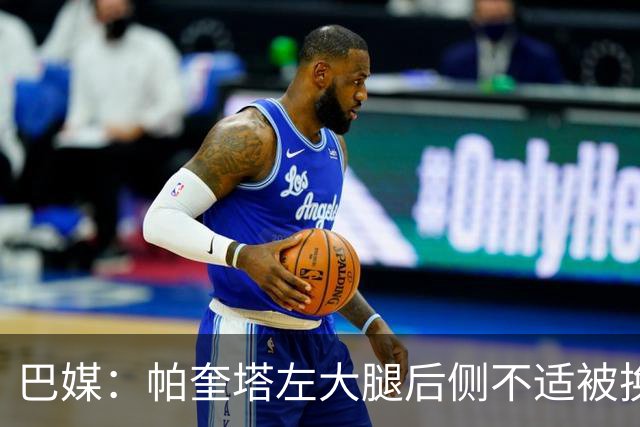 巴媒：帕奎塔左大腿后侧不适被换下，将在今天接受进一步检查