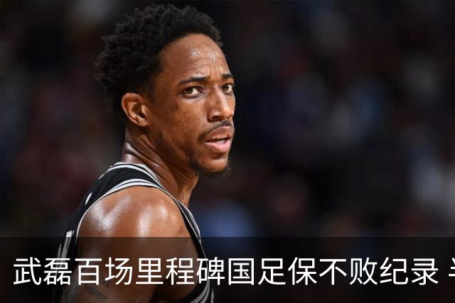 武磊百场里程碑国足保不败纪录 半场被动只因这一点？