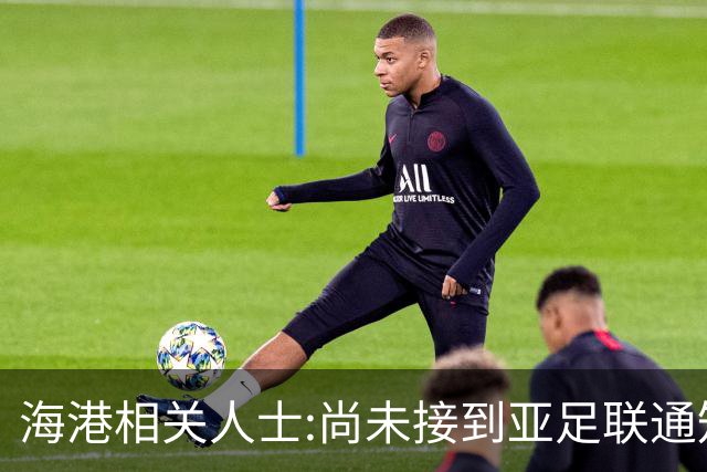 海港相关人士:尚未接到亚足联通知 不确定能否递补