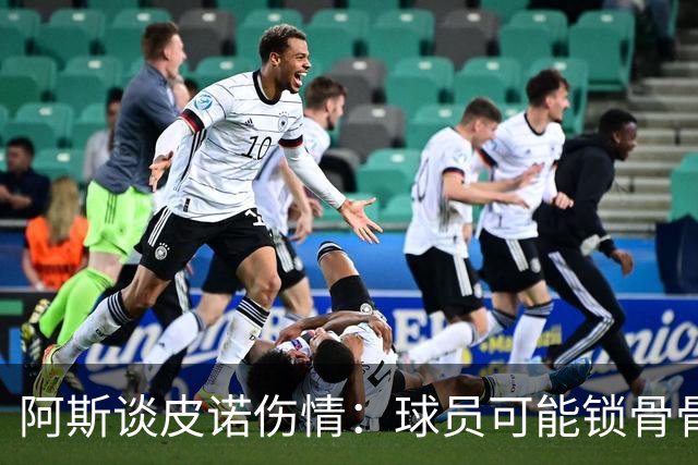 阿斯谈皮诺伤情：球员可能锁骨骨折，若确认将告别世界杯